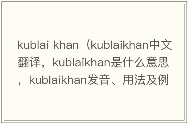 kublai khan（kublaikhan中文翻譯，kublaikhan是什么意思，kublaikhan發(fā)音、用法及例句）