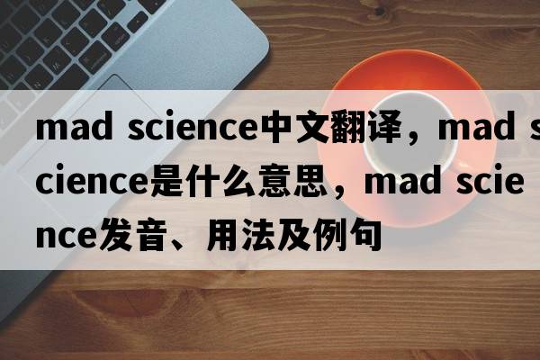 mad science中文翻譯，mad science是什么意思，mad science發(fā)音、用法及例句