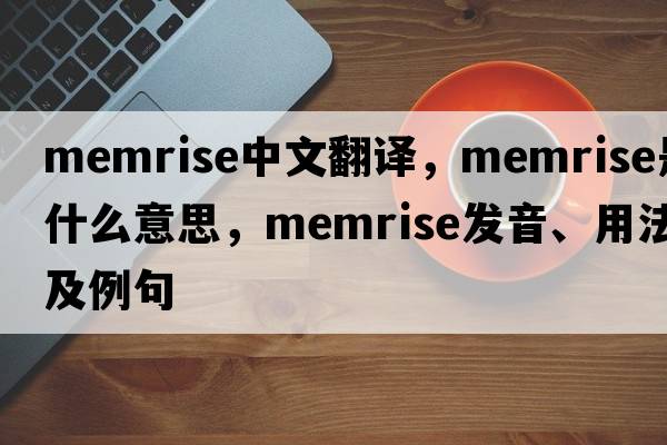 memrise中文翻譯，memrise是什么意思，memrise發(fā)音、用法及例句