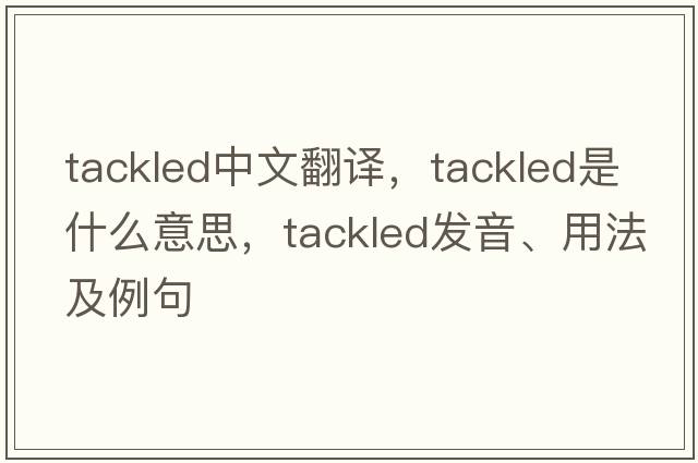 tackled中文翻譯，tackled是什么意思，tackled發(fā)音、用法及例句