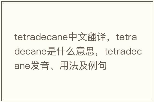 tetradecane中文翻譯，tetradecane是什么意思，tetradecane發(fā)音、用法及例句