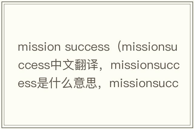 mission success（missionsuccess中文翻譯，missionsuccess是什么意思，missionsuccess發(fā)音、用法及例句）