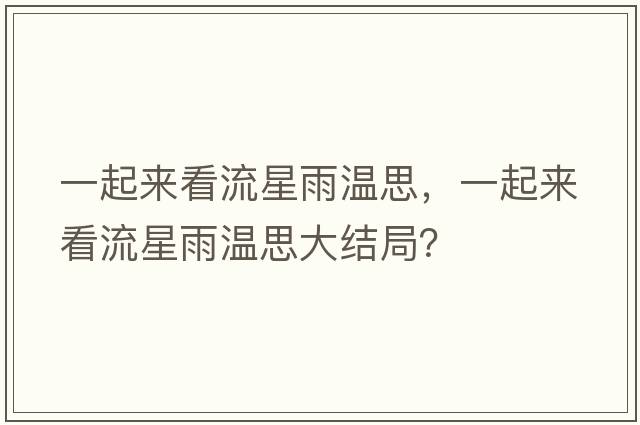 一起來(lái)看流星雨溫思，一起來(lái)看流星雨溫思大結(jié)局？