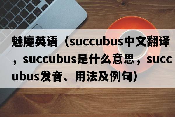 魅魔英語（succubus中文翻譯，succubus是什么意思，succubus發(fā)音、用法及例句）