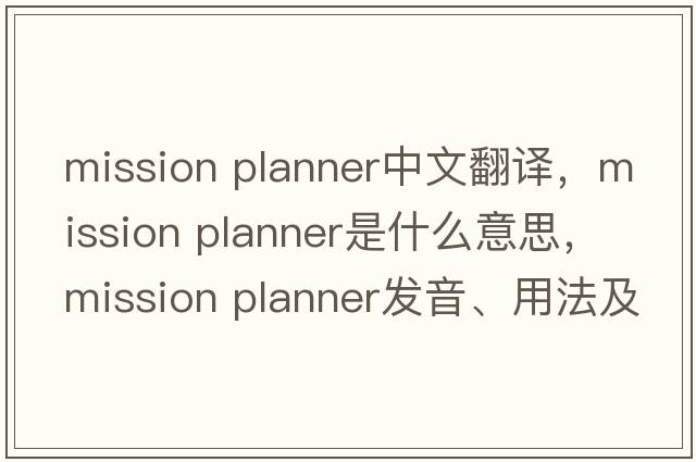 mission planner中文翻譯，mission planner是什么意思，mission planner發(fā)音、用法及例句