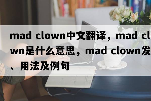 mad clown中文翻譯，mad clown是什么意思，mad clown發(fā)音、用法及例句