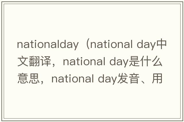 nationalday（national day中文翻譯，national day是什么意思，national day發(fā)音、用法及例句）