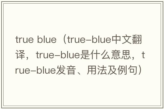 true blue（true-blue中文翻譯，true-blue是什么意思，true-blue發(fā)音、用法及例句）