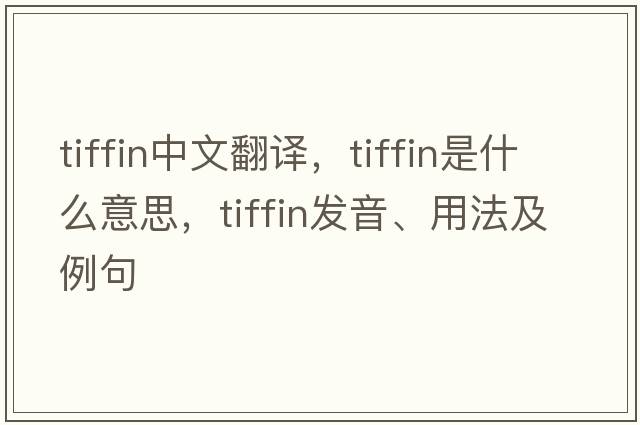 tiffin中文翻譯，tiffin是什么意思，tiffin發(fā)音、用法及例句
