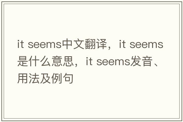 it seems中文翻譯，it seems是什么意思，it seems發(fā)音、用法及例句