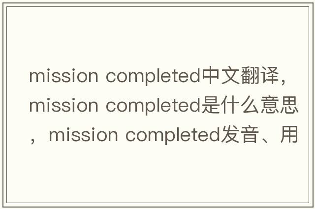 mission completed中文翻譯，mission completed是什么意思，mission completed發(fā)音、用法及例句