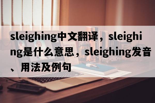 sleighing中文翻譯，sleighing是什么意思，sleighing發(fā)音、用法及例句