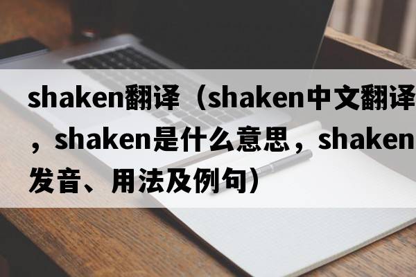 shaken翻譯（shaken中文翻譯，shaken是什么意思，shaken發(fā)音、用法及例句）