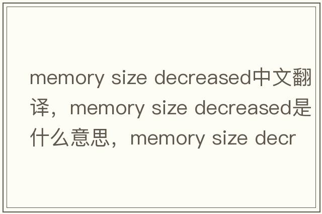 memory size decreased中文翻譯，memory size decreased是什么意思，memory size decreased發(fā)音、用法及例句