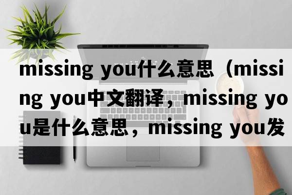 missing you什么意思（missing you中文翻譯，missing you是什么意思，missing you發(fā)音、用法及例句）