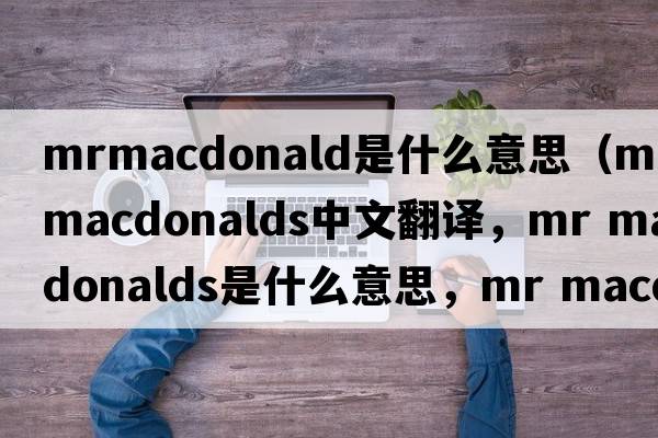mrmacdonald是什么意思（mr macdonalds中文翻譯，mr macdonalds是什么意思，mr macdonalds發(fā)音、用法及例句）