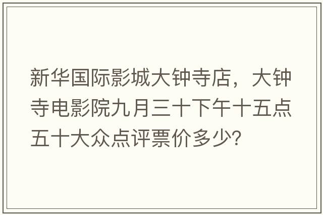 新華國(guó)際影城大鐘寺店，大鐘寺電影院九月三十下午十五點(diǎn)五十大眾點(diǎn)評(píng)票價(jià)多少？