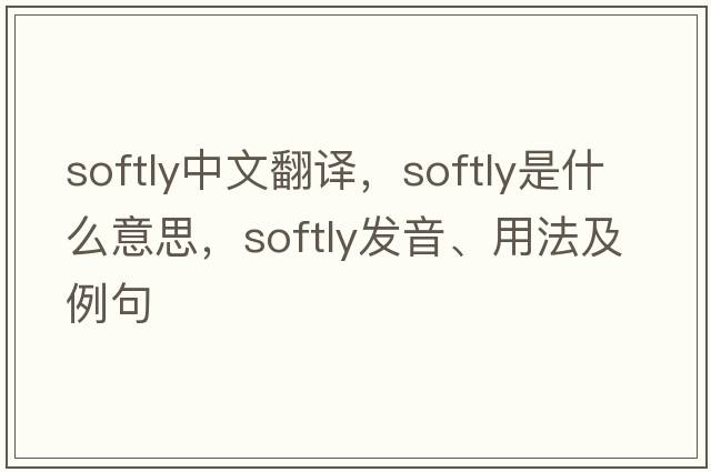 softly中文翻譯，softly是什么意思，softly發(fā)音、用法及例句