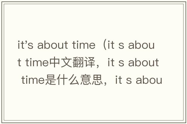 it's about time（it s about time中文翻譯，it s about time是什么意思，it s about time發(fā)音、用法及例句）