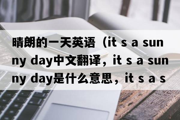 晴朗的一天英語（it s a sunny day中文翻譯，it s a sunny day是什么意思，it s a sunny day發(fā)音、用法及例句）