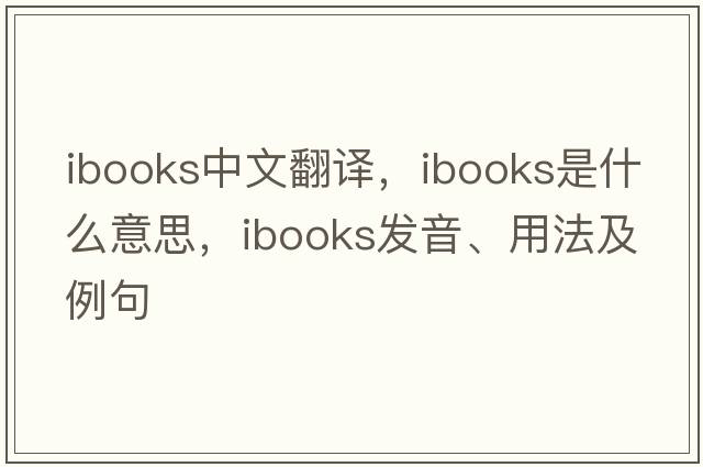ibooks中文翻譯，ibooks是什么意思，ibooks發(fā)音、用法及例句
