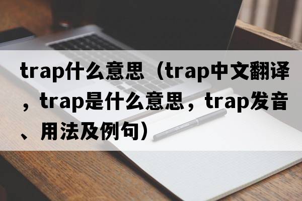 trap什么意思（trap中文翻譯，trap是什么意思，trap發(fā)音、用法及例句）