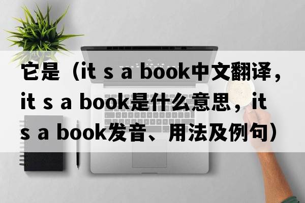 它是（it s a book中文翻譯，it s a book是什么意思，it s a book發(fā)音、用法及例句）