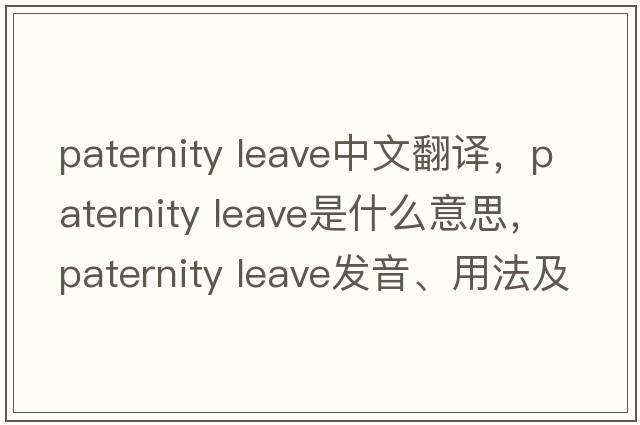 paternity leave中文翻譯，paternity leave是什么意思，paternity leave發(fā)音、用法及例句