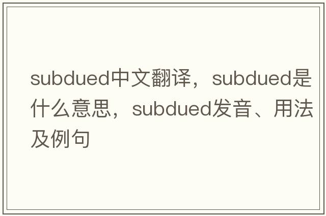 subdued中文翻譯，subdued是什么意思，subdued發(fā)音、用法及例句