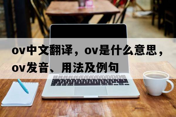 ov中文翻譯，ov是什么意思，ov發(fā)音、用法及例句