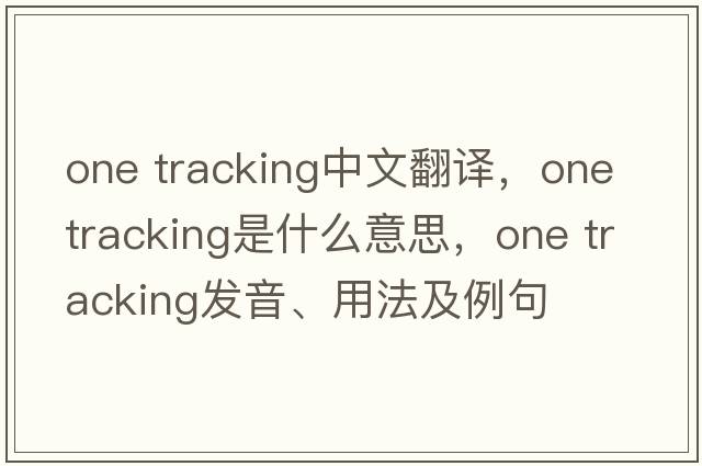 one tracking中文翻譯，one tracking是什么意思，one tracking發(fā)音、用法及例句