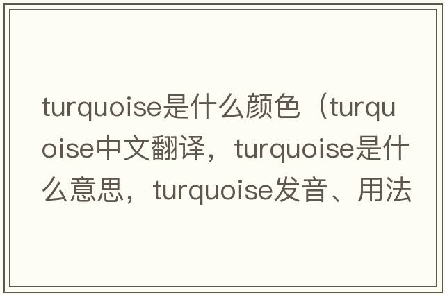 turquoise是什么顏色（turquoise中文翻譯，turquoise是什么意思，turquoise發(fā)音、用法及例句）