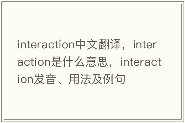 interaction中文翻譯，interaction是什么意思，interaction發(fā)音、用法及例句