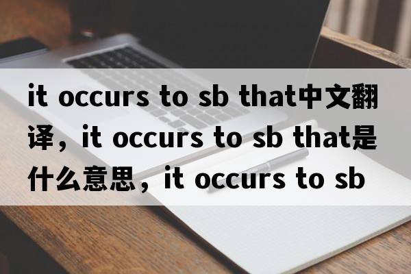 it occurs to sb that中文翻譯，it occurs to sb that是什么意思，it occurs to sb that發(fā)音、用法及例句