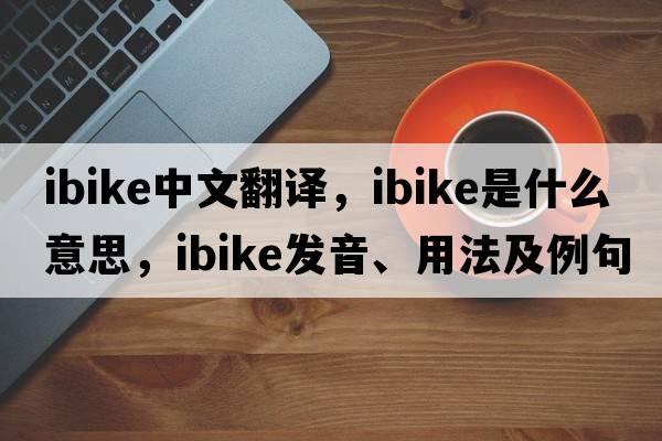 ibike中文翻譯，ibike是什么意思，ibike發(fā)音、用法及例句