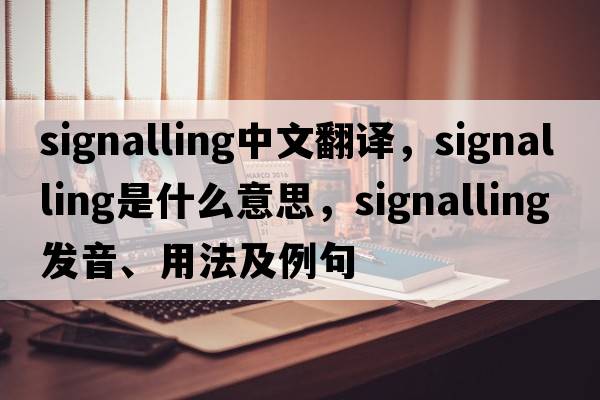signalling中文翻譯，signalling是什么意思，signalling發(fā)音、用法及例句