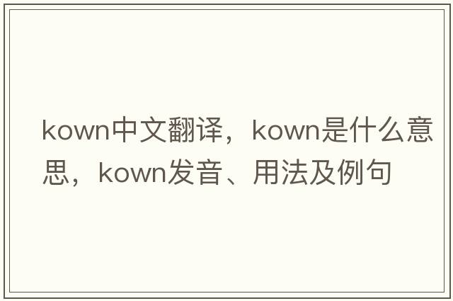 kown中文翻譯，kown是什么意思，kown發(fā)音、用法及例句