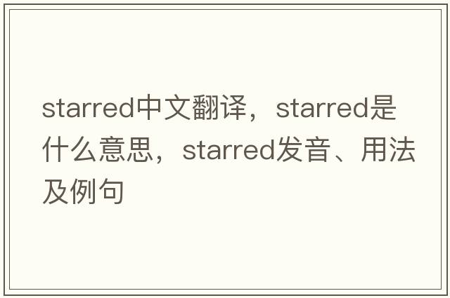 starred中文翻譯，starred是什么意思，starred發(fā)音、用法及例句