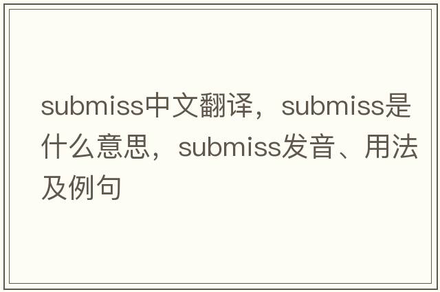 submiss中文翻譯，submiss是什么意思，submiss發(fā)音、用法及例句