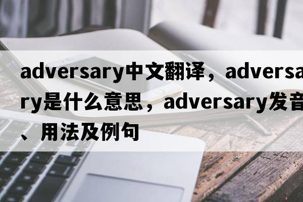 adversary中文翻譯，adversary是什么意思，adversary發(fā)音、用法及例句