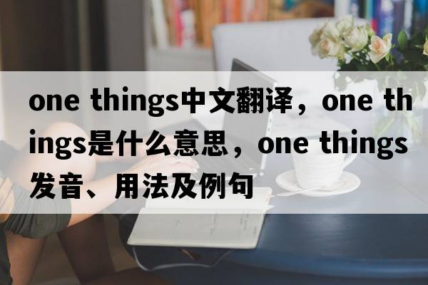 one things中文翻譯，one things是什么意思，one things發(fā)音、用法及例句