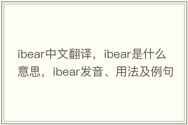 ibear中文翻譯，ibear是什么意思，ibear發(fā)音、用法及例句
