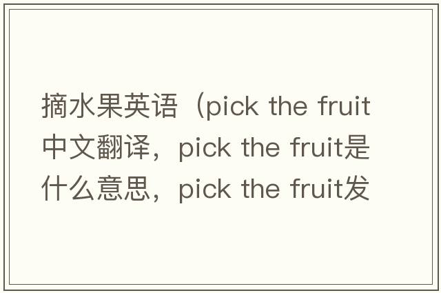 摘水果英語（pick the fruit中文翻譯，pick the fruit是什么意思，pick the fruit發(fā)音、用法及例句）