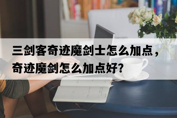 三劍客奇跡魔劍士怎么加點，奇跡魔劍怎么加點好？