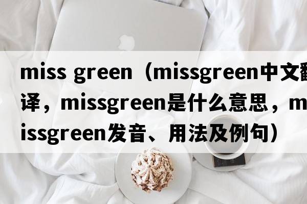 miss green（missgreen中文翻譯，missgreen是什么意思，missgreen發(fā)音、用法及例句）