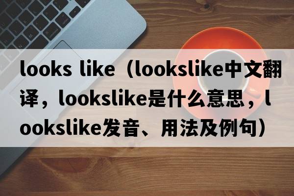 looks like（lookslike中文翻譯，lookslike是什么意思，lookslike發(fā)音、用法及例句）