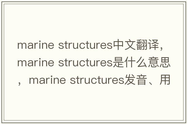 marine structures中文翻譯，marine structures是什么意思，marine structures發(fā)音、用法及例句