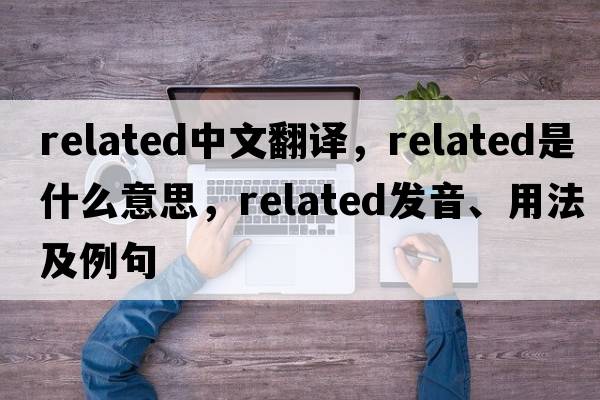 related中文翻譯，related是什么意思，related發(fā)音、用法及例句