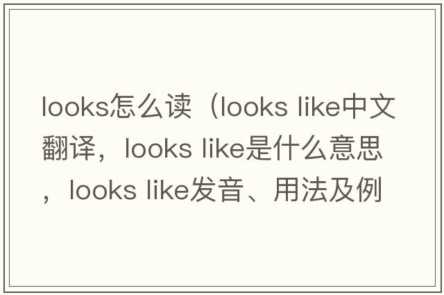 looks怎么讀（looks like中文翻譯，looks like是什么意思，looks like發(fā)音、用法及例句）
