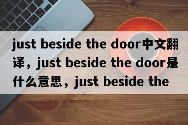 just beside the door中文翻譯，just beside the door是什么意思，just beside the door發(fā)音、用法及例句